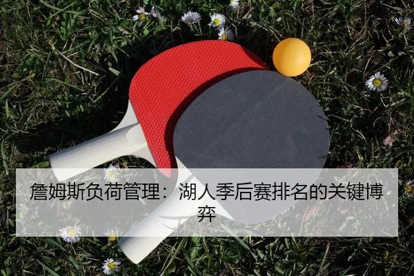 詹姆斯负荷管理：湖人季后赛排名的关键博弈